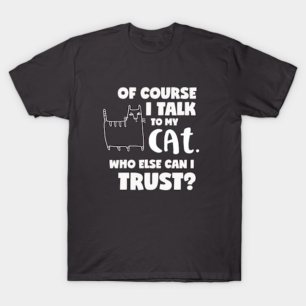 I talk to my cat. Who else can I trust? T-Shirt by Miggle_Miggle1